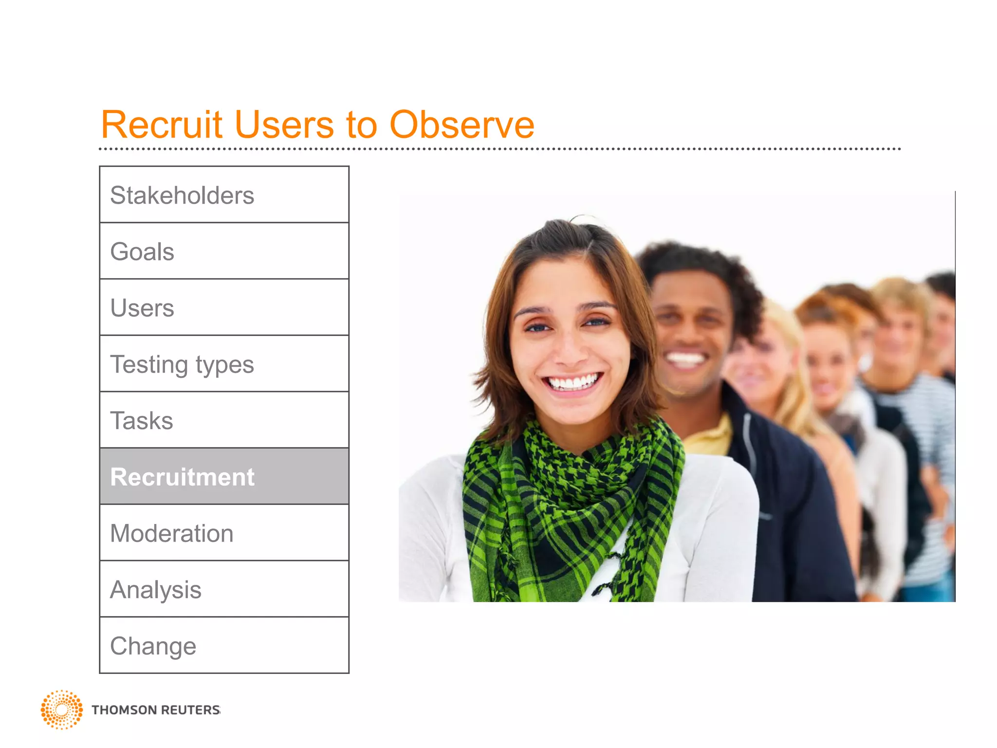 Recruit Users to Observe
Stakeholders

Goals

Users

Testing types

Tasks

Recruitment

Moderation

Analysis

Change
 