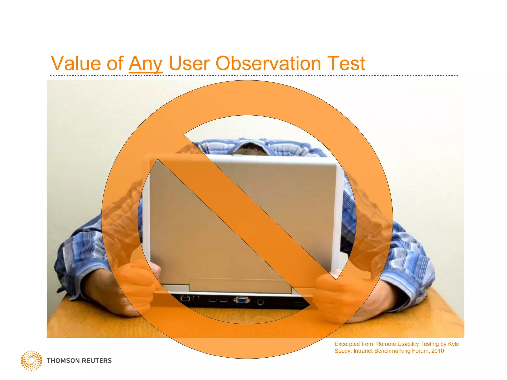 Value of Any User Observation Test




                              Excerpted from Remote Usability Testing by Kyle
                              Soucy, Intranet Benchmarking Forum, 2010
 