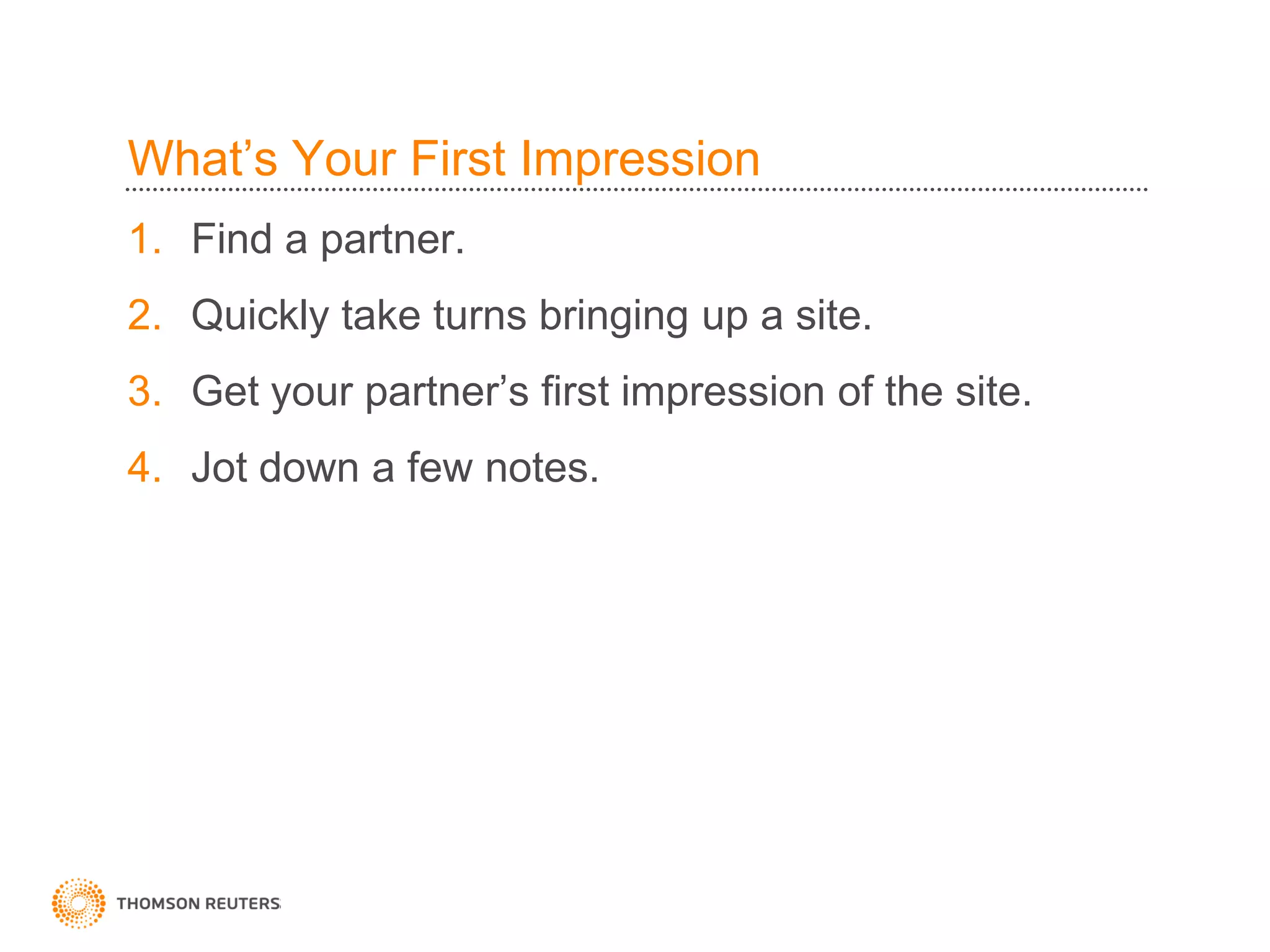 What’s Your First Impression
1. Find a partner.
2. Quickly take turns bringing up a site.
3. Get your partner’s first impression of the site.
4. Jot down a few notes.
 