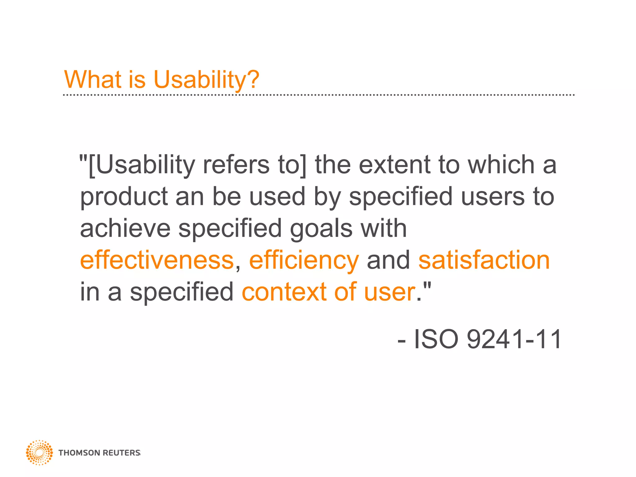What is Usability?


 "[Usability refers to] the extent to which a
 product an be used by specified users to
 achieve specified goals with
 effectiveness, efficiency and satisfaction
 in a specified context of user."
                              - ISO 9241-11
 
