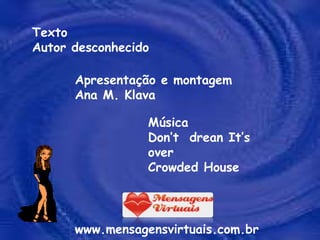 Texto Autor desconhecido Apresentação e montagem Ana M. Klava www.mensagensvirtuais.com.br Música Don’t  drean It’s over Crowded House 