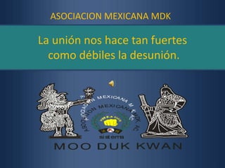 ASOCIACION MEXICANA MDK La unión nos hace tan fuertescomo débiles la desunión. 