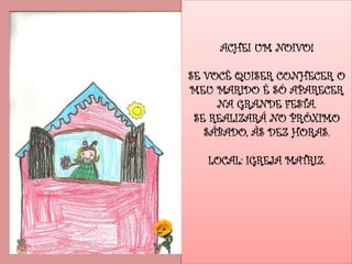 ACHEI UM NOIVO!
SE VOCÊ QUISER CONHECER O
MEU MARIDO É SÓ APARECER
NA GRANDE FESTA.
SE REALIZARÁ NO PRÓXIMO
SÁBADO, ÀS DEZ HORAS.
LOCAL: IGREJA MATRIZ.
 
