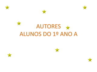 AUTORES
ALUNOS DO 1º ANO A
 