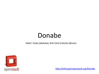 Donabe Debo~ Dutta (dedutta), Rick Clark (rickclar) @cisco http://etherpad.openstack.org/Donabe 