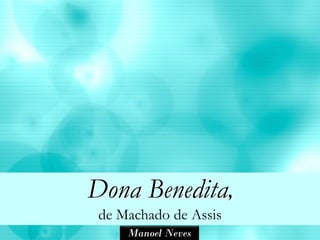 Dona Benedita,
 de Machado de Assis
     Manoel Neves
 