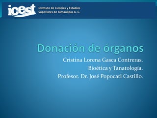 Cristina Lorena Gasca Contreras. 
Bioética y Tanatología. 
Profesor. Dr. José Popocatl Castillo. 
 