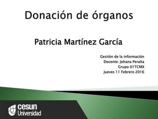 Patricia Martínez García
Gestión de la información
Docente: Johana Peralta
Grupo 01TCMX
Jueves 11 Febrero 2016
 