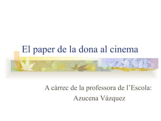 El paper de la dona al cinema A càrrec de la professora de l’Escola: Azucena Vázquez 