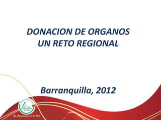 DONACION DE ORGANOS
  UN RETO REGIONAL



  Barranquilla, 2012
 