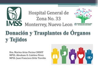Hospital General de
Zona No. 33
Monterrey, Nuevo Leon
Dra. Marina Arias Pecina CHDOT
MPSS. Abraham D. Culebro Pérez
MPSS. Juan Francisco Ortiz Treviño
 