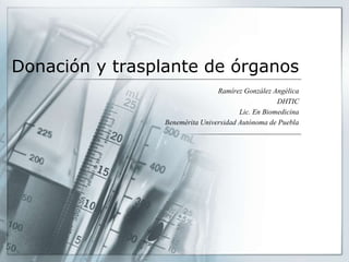 Donación y trasplante de órganos
Ramírez González Angélica
DHTIC
Lic. En Biomedicina
Benemérita Universidad Autónoma de Puebla
 