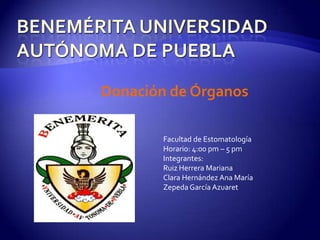 Donación de Órganos

        Facultad de Estomatología
        Horario: 4:00 pm – 5 pm
        Integrantes:
        Ruiz Herrera Mariana
        Clara Hernández Ana María
        Zepeda García Azuaret
 