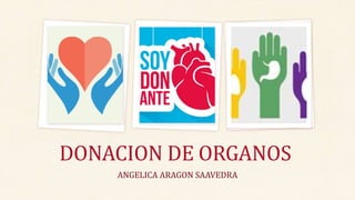 ANGELICA ARAGON SAAVEDRA
DONACION DE ORGANOS
 
