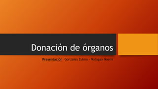 Donación de órganos
Presentación: Gonzales Zulma - Notagay Noemi
 