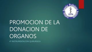 PROMOCION DE LA
DONACION DE
ORGANOS
4º INSTRUMENTACION QUIRURGICA
 