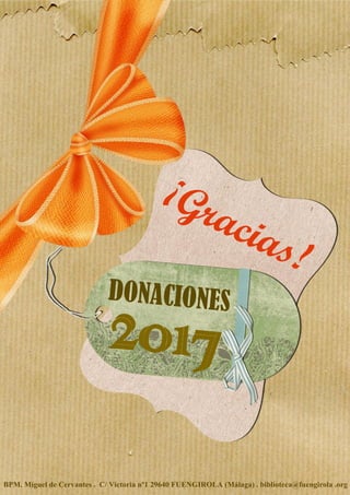 DONACIONES
2017
¡Gracias!
BPM. Miguel de Cervantes . C/ Victoria nº1 29640 FUENGIROLA (Málaga) . biblioteca@fuengirola .org
 