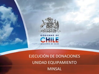 EJECUCIÓN DE DONACIONES
UNIDAD EQUIPAMIENTO
MINSAL
 