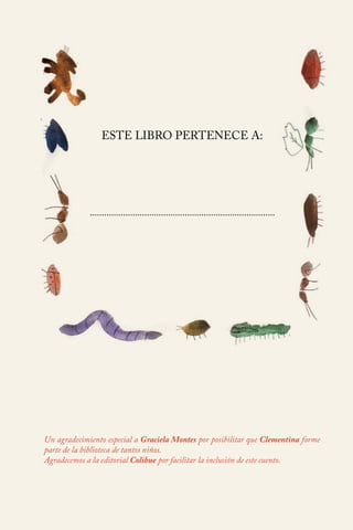 ESTE LIBRO PERTENECE A: 
.............................................................................. 
Un agradecimiento especial a Graciela Montes por posibilitar que Clementina forme 
parte de la biblioteca de tantos niños. 
Agradecemos a la editorial Colihue por facilitar la inclusión de este cuento. 
 