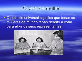 O voto da mullerO voto da muller
 O sufraxio universal significa que todas as
mulleres do mundo teñan dereito a votar
para elixir os seus representantes.
 