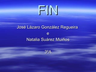 FINFIN
José Lázaro González RegueiraJosé Lázaro González Regueira
ee
Natalia Suárez MuiñosNatalia Suárez Muiños
3ºA3ºA
 