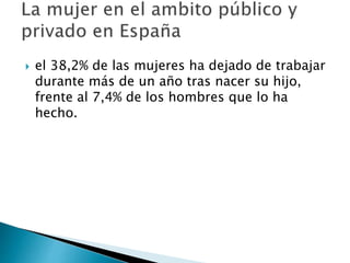 el 38,2% de las mujeres ha dejado de trabajar
durante más de un año tras nacer su hijo,
frente al 7,4% de los hombres que lo ha
hecho.
 