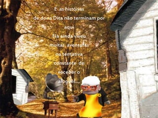 E as histórias
de dona Dita não terminam por
aqui
Ela ainda viveu
muitas aventuras
na tentativa
constante de
receber o
aluguel....
 