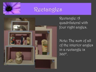 Rectangles
         Rectangle: A
         quadrilateral with
         four right angles.


         Note: The sum of all
         of the interior angles
         in a rectangle is
         360°.
 