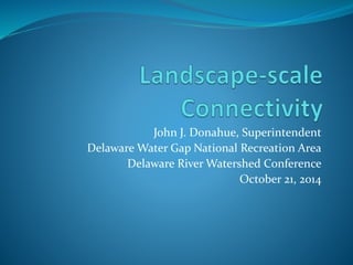 John J. Donahue, Superintendent
Delaware Water Gap National Recreation Area
Delaware River Watershed Conference
October 21, 2014
 