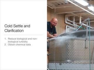Cold Settle and
Clariﬁcation
1. Reduce biological and nonbiological turbidity

2. Obtain chemical data

 