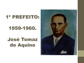 1º PREFEITO:
1959-1960.
José Tomaz
de Aquino
 