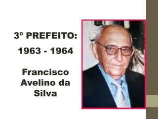 3º PREFEITO:
1963 - 1964
Francisco
Avelino da
Silva
 