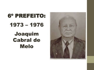 6º PREFEITO:
1973 – 1976
Joaquim
Cabral de
Melo
 