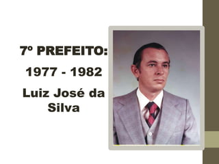 7º PREFEITO:
1977 - 1982
Luiz José da
Silva
 