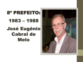 8º PREFEITO:
1983 – 1988
José Eugênio
Cabral de
Melo
 