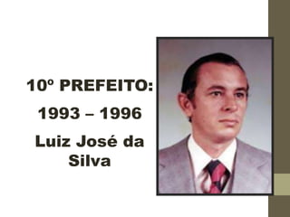 10º PREFEITO:
1993 – 1996
Luiz José da
Silva
 