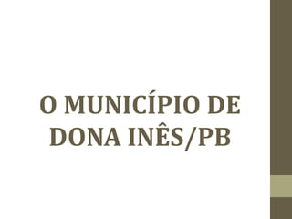 O MUNICÍPIO DE
DONA INÊS/PB
 