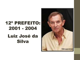 12º PREFEITO:
2001 - 2004
Luiz José da
Silva
 