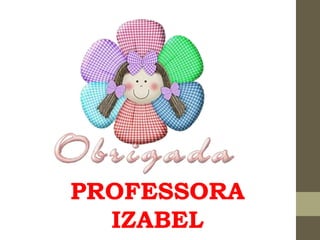 PROFESSORA
IZABEL
 