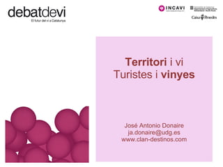 Territori  i vi Turistes i  vinyes José Antonio Donaire [email_address] www.clan-destinos.com 