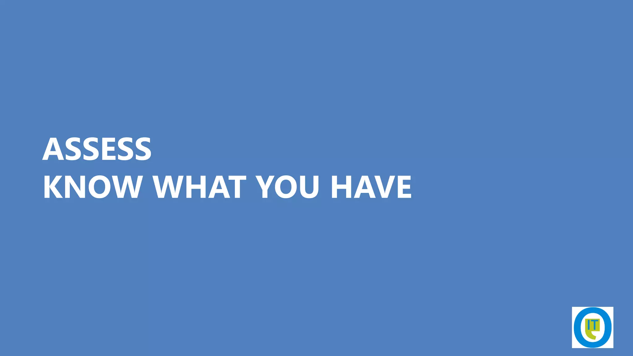 ASSESS
KNOW WHAT YOU HAVE
 