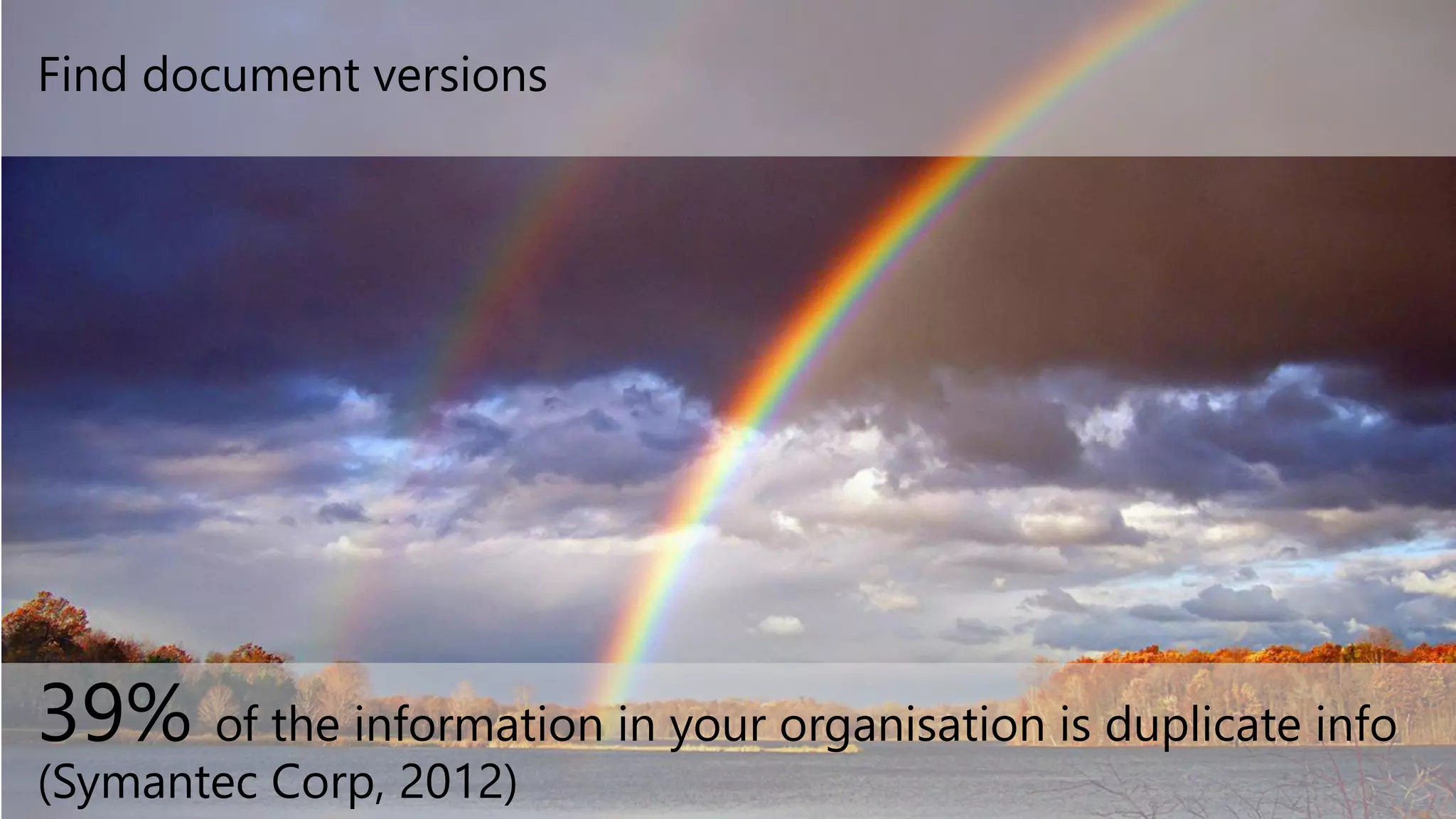 39% of the information in your organisation is duplicate info
(Symantec Corp, 2012)
Find document versions
 