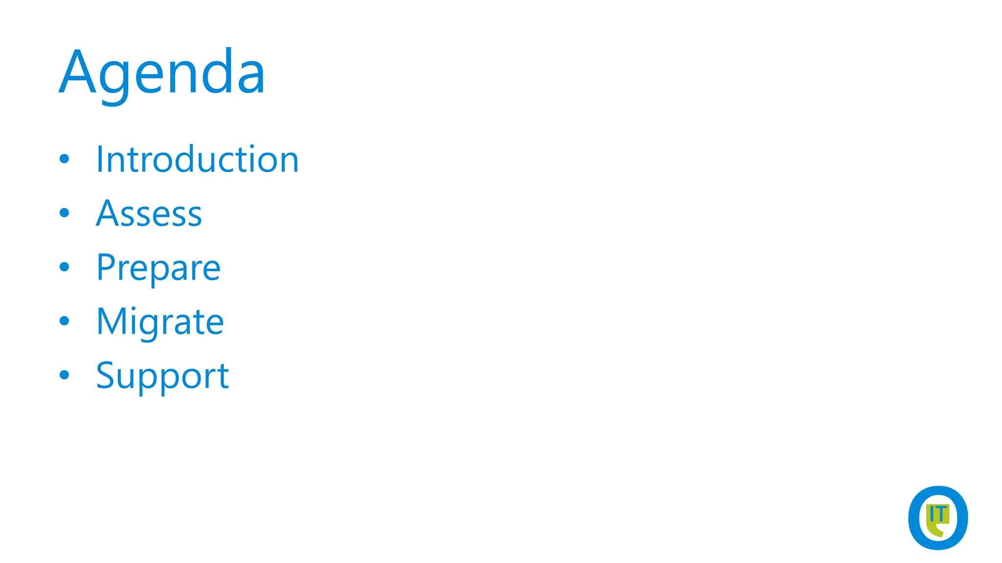 Agenda
• Introduction
• Assess
• Prepare
• Migrate
• Support
 