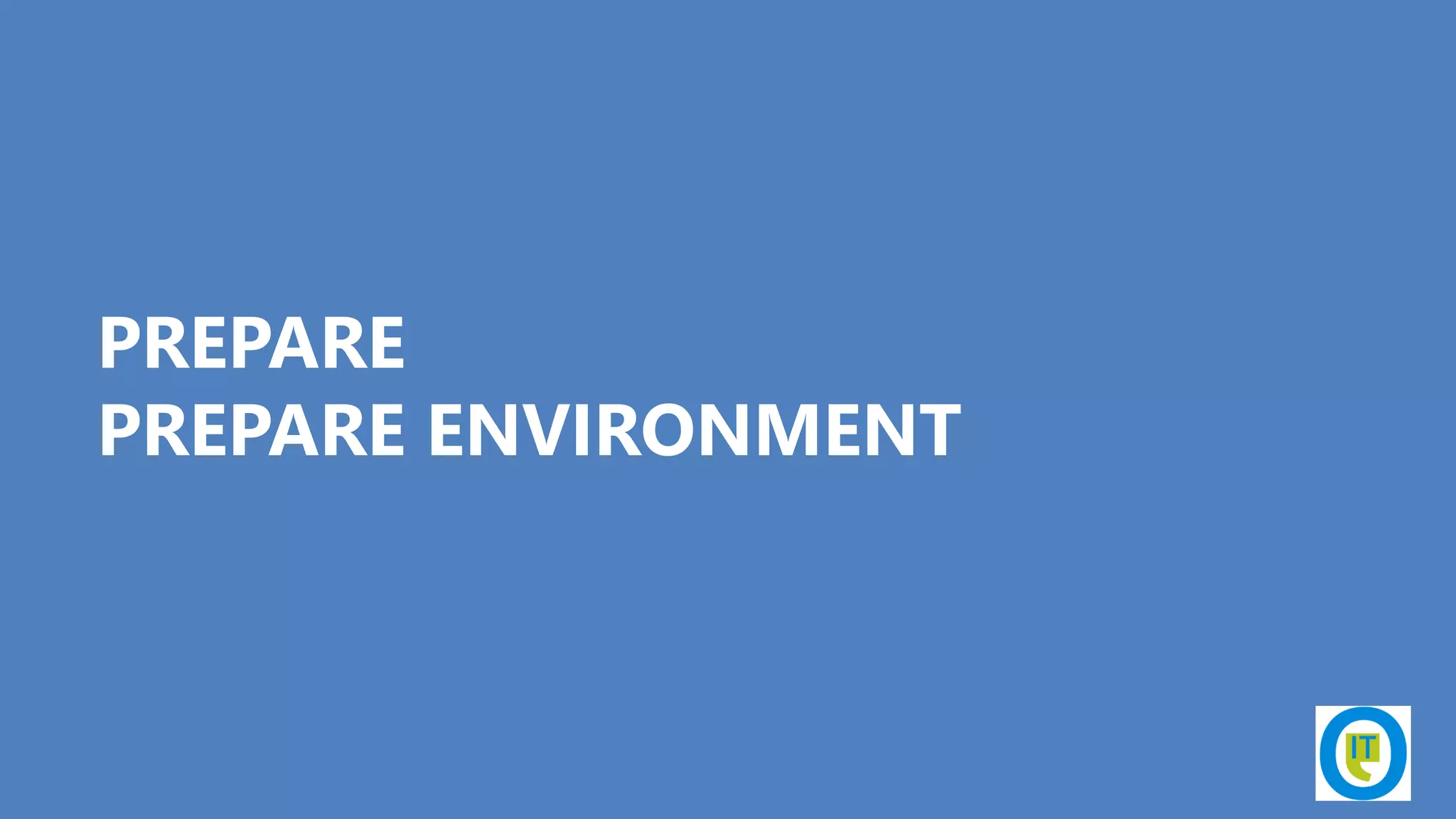 PREPARE
PREPARE ENVIRONMENT
 