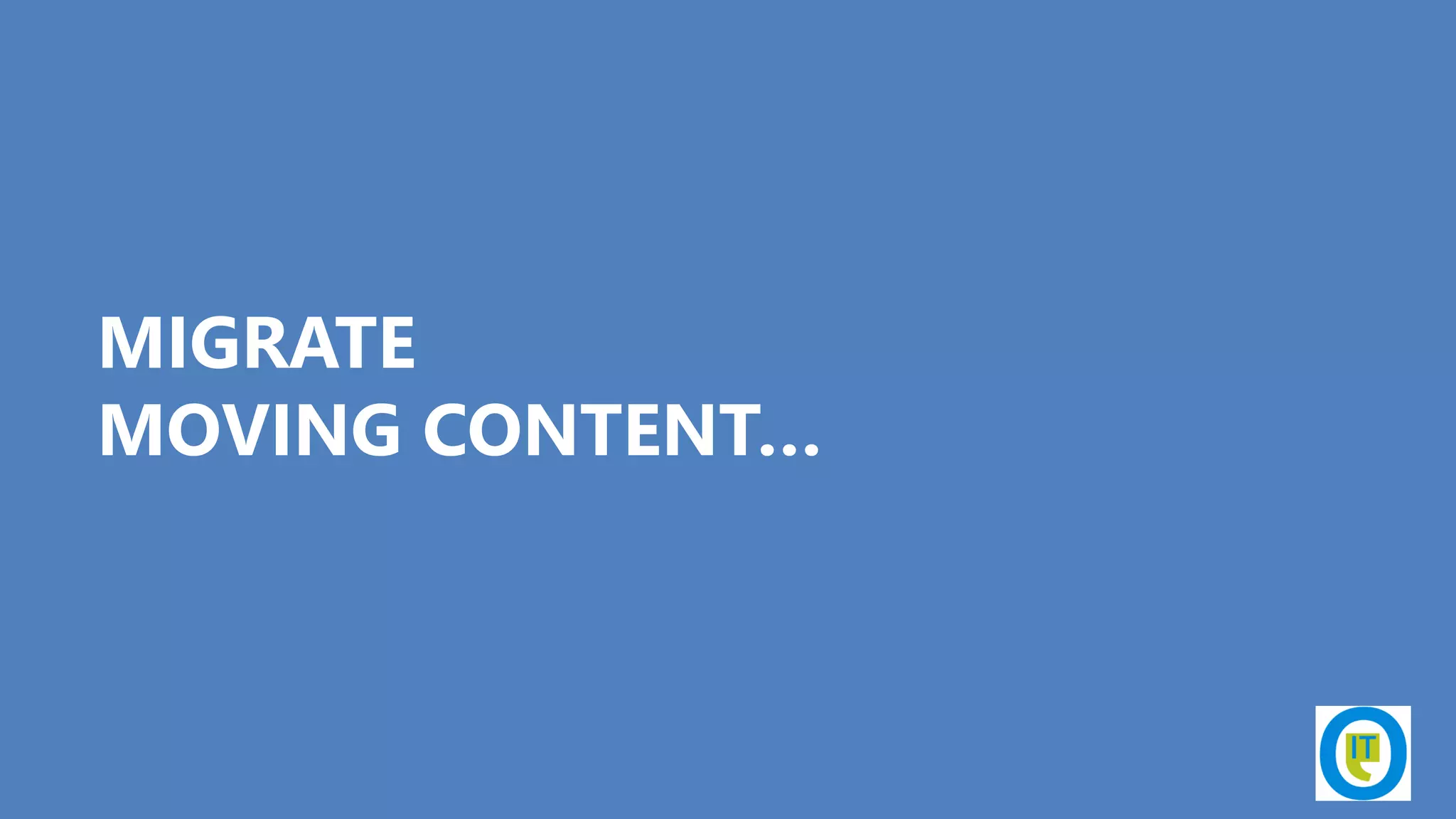 MIGRATE
MOVING CONTENT…
 