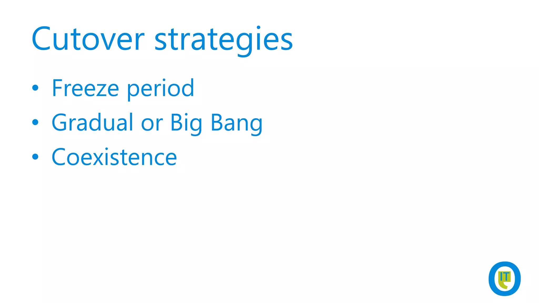 Cutover strategies
• Freeze period
• Gradual or Big Bang
• Coexistence
 