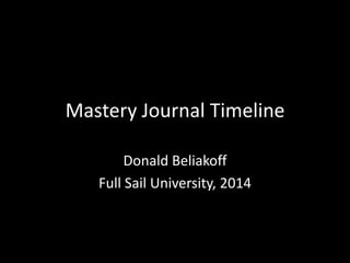 Mastery Journal Timeline
Donald Beliakoff
Full Sail University, 2014
 