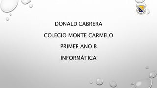 DONALD CABRERA
COLEGIO MONTE CARMELO
PRIMER AÑO B
INFORMÁTICA
 