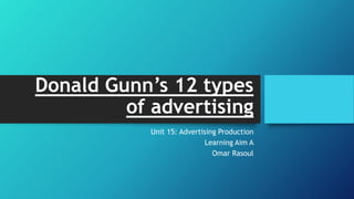 Donald Gunn’s 12 types
of advertising
Unit 15: Advertising Production
Learning Aim A
Omar Rasoul
 