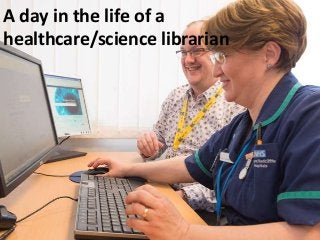A day in the life of a
healthcare/science librarian
 